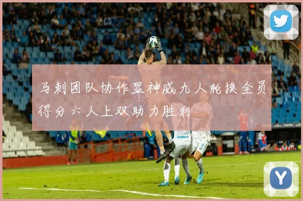 马刺团队协作显神威九人轮换全员得分六人上双助力胜利