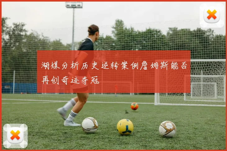 湖媒分析历史逆转案例詹姆斯能否再创奇迹夺冠