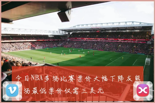 今日NBA多场比赛票价大幅下降灰熊主场最低票价仅需三美元