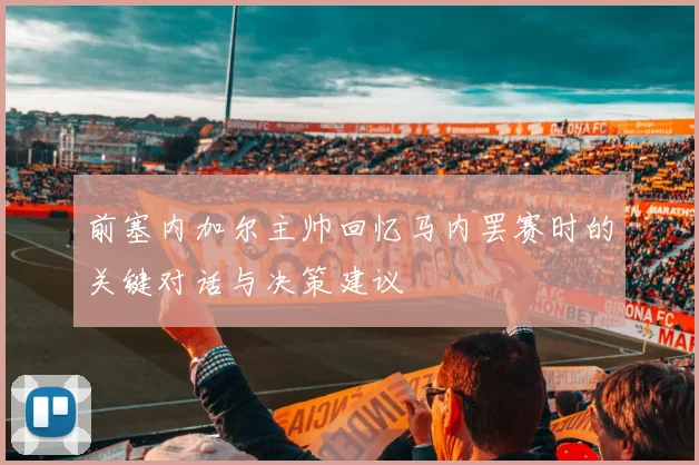 前塞内加尔主帅回忆马内罢赛时的关键对话与决策建议
