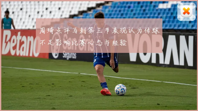 周琦点评马刺第三节表现认为传球不足影响比赛心态与经验
