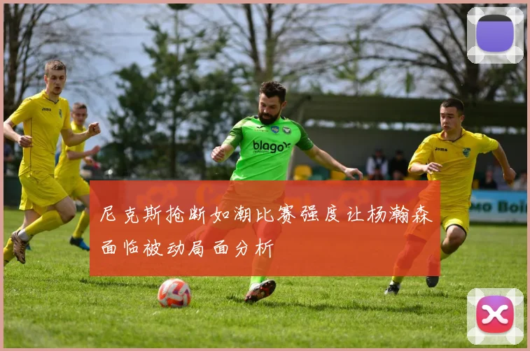 尼克斯抢断如潮比赛强度让杨瀚森面临被动局面分析