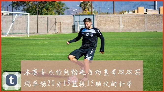本赛季杰伦约翰逊与约基奇双双实现单场20分15篮板15助攻的壮举